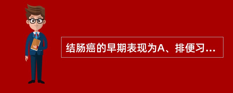 结肠癌的早期表现为A、排便习惯与粪便性状改变B、贫血、消瘦、乏力、低热C、腹部肿