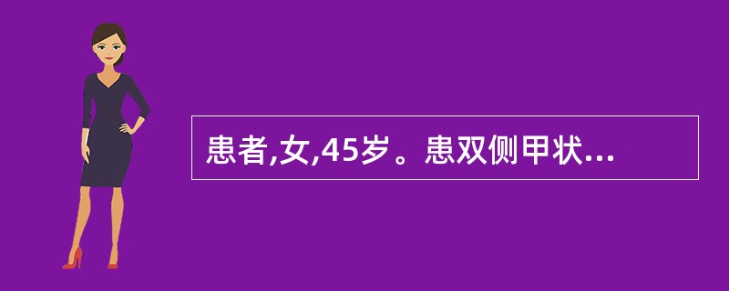 患者,女,45岁。患双侧甲状腺肿6年余,无不适,近2个月来增大,颈部有压迫感,呼