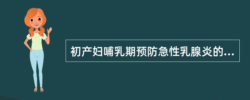 初产妇哺乳期预防急性乳腺炎的措施错误的是A、养成定时哺乳习惯B、抗生素预防感染C