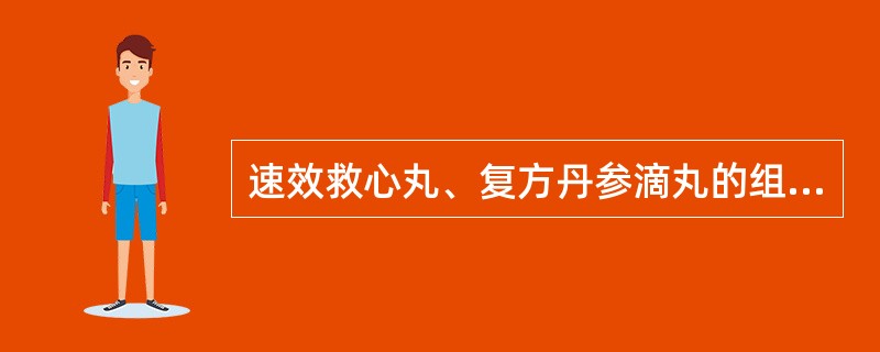 速效救心丸、复方丹参滴丸的组成中均有的药物是A、丹参B、川芎C、冰片D、三七E、