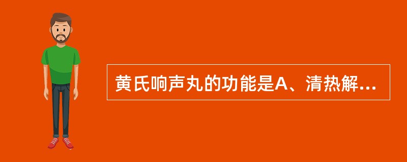 黄氏响声丸的功能是A、清热解毒,消肿止痛B、清音利咽,消肿止痛C、疏风清热,解毒