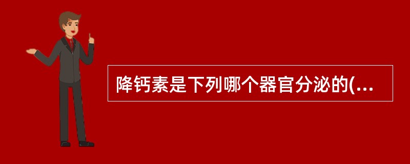 降钙素是下列哪个器官分泌的( )A、垂体B、甲状旁腺C、腮腺D、甲状腺E、下丘脑