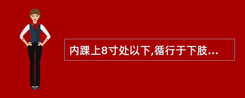 内踝上8寸处以下,循行于下肢内侧前缘的经脉是A、足少阴肾经B、足少阳胆经C、足厥