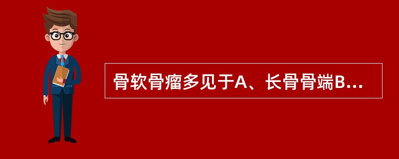 骨软骨瘤多见于A、长骨骨端B、长骨骨骺C、长骨骨干D、长骨干骺端E、扁骨骨端 -