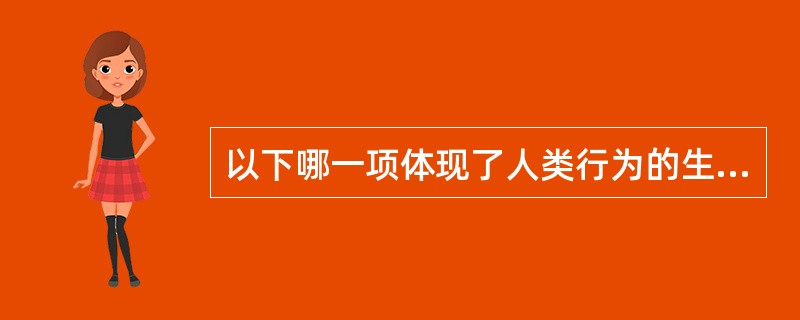 以下哪一项体现了人类行为的生物性( )A、行为与遗传有关B、喜穿红衣服C、迷恋歌