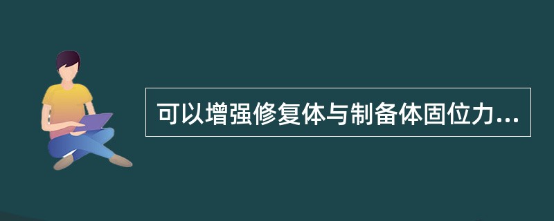 可以增强修复体与制备体固位力的固位形不包括A、沟B、箱状C、鸠尾D、针道形E、倒