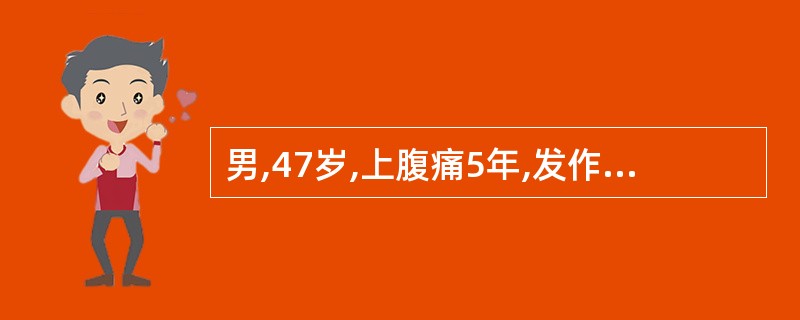 男,47岁,上腹痛5年,发作与进食有关,检查上腹轻压痛,钡餐显示胃黏膜充血、水肿