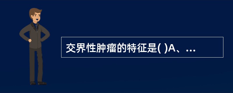 交界性肿瘤的特征是( )A、良性肿瘤位于2个器官交界处B、良性肿瘤来源于2种器官