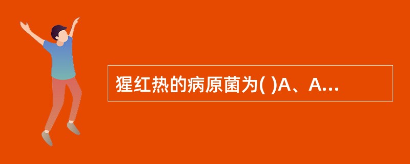 猩红热的病原菌为( )A、A族乙型溶血性链球菌B、A族甲型溶血性链球菌C、A族丙