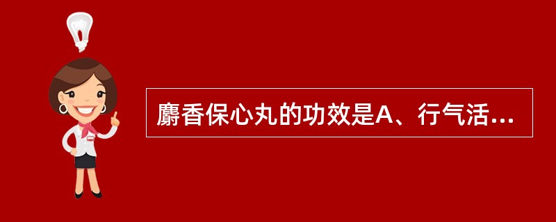 麝香保心丸的功效是A、行气活血,祛瘀止痛B、活血化瘀,理气止痛C、活血祛瘀,行气