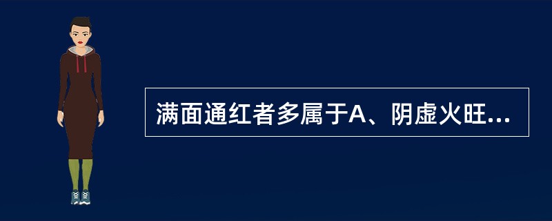 满面通红者多属于A、阴虚火旺B、虚阳上越C、外感发热D、真寒假热E、阳气暴脱 -