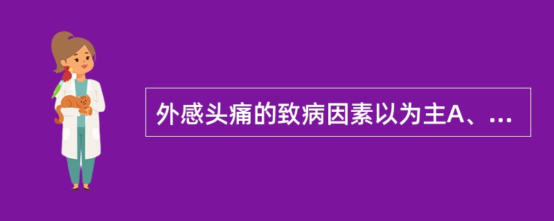 外感头痛的致病因素以为主A、风邪B、寒邪C、湿邪D、热邪E、燥邪