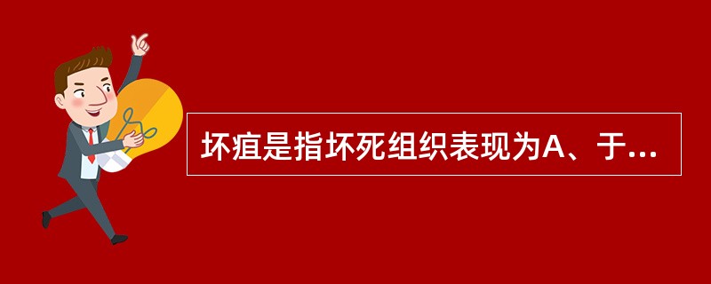 坏疽是指坏死组织表现为A、于酪样改变B、淤血性改变C、腐败菌的感染D、充血性改变