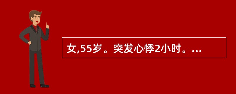 女,55岁。突发心悸2小时。查体:P92次£¯min,BP130£¯70mmHg