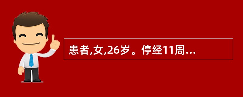 患者,女,26岁。停经11周,1个月前自测尿妊娠试验阳性,恶心呕吐3周,近1周加