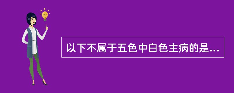 以下不属于五色中白色主病的是A、气虚B、血虚C、寒邪D、阳虚E、湿邪