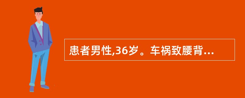 患者男性,36岁。车祸致腰背部受伤,腰部活动明显受限,双下肢出现弛缓性瘫痪,大小