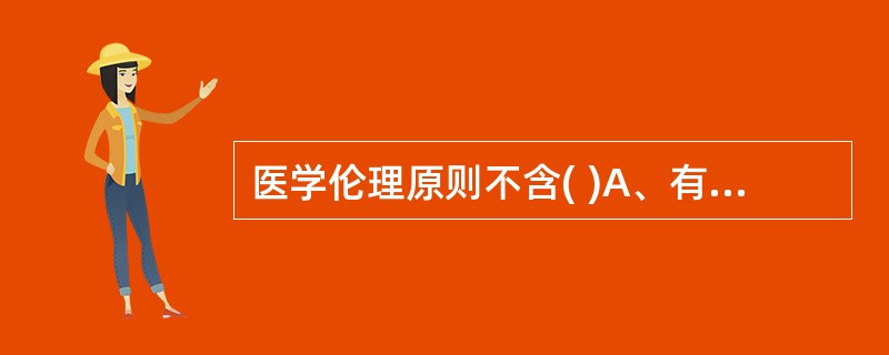 医学伦理原则不含( )A、有利B、不伤害C、尊重D、胆识E、公正