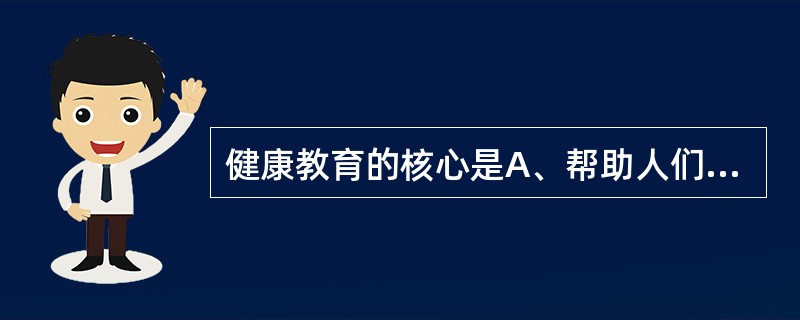 健康教育的核心是A、帮助人们建立健康行为和生活方式B、促进健康和提高生活质量C、