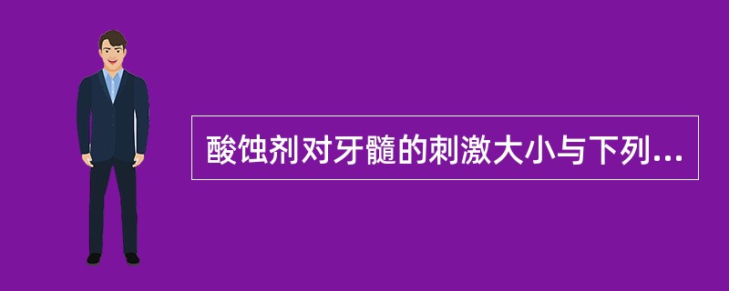 酸蚀剂对牙髓的刺激大小与下列因素有关,除外A、酸的强度B、酸蚀的时间C、剩余牙本