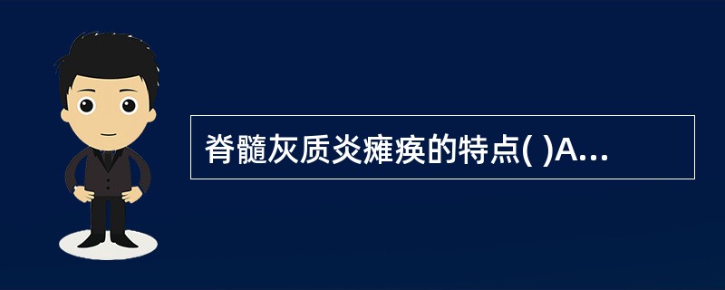 脊髓灰质炎瘫痪的特点( )A、对称性迟缓性瘫痪感觉不受累B、对称性迟缓性瘫痪伴感