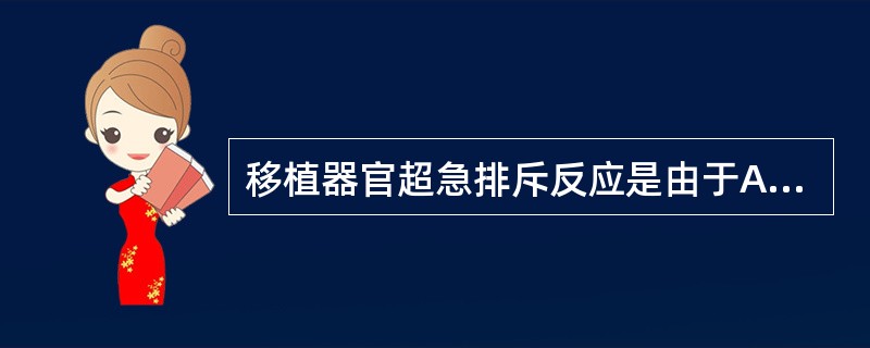 移植器官超急排斥反应是由于A、供体内预存有抗受体的ABO血型抗体B、供体内预存有