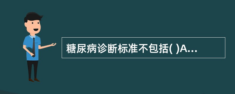 糖尿病诊断标准不包括( )A、有糖尿病症状B、空腹血糖≥7.0mmol£¯LC、