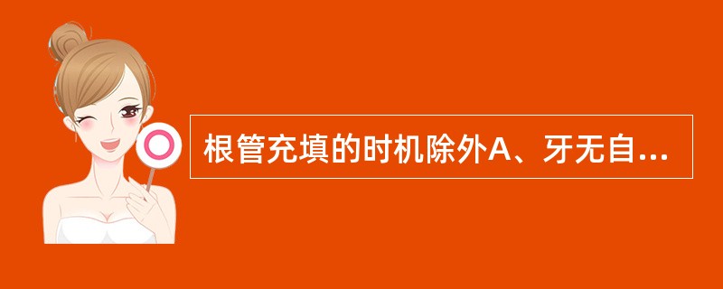 根管充填的时机除外A、牙无自觉症状B、根管内无渗出C、棉捻无臭味D、无叩痛E、根