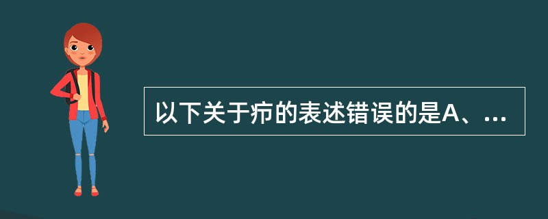 以下关于疖的表述错误的是A、疖是指发生在肌肤浅表部位、范围较小的急性化脓性疾病B