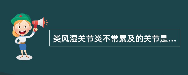 类风湿关节炎不常累及的关节是A、腕关节B、远端指间关节C、肘关节D、近端指间关节