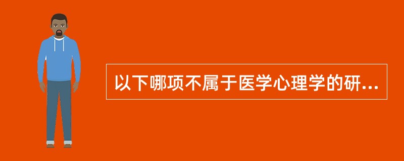 以下哪项不属于医学心理学的研究任务的是A、心理社会因素在疾病的发生、发展和变化过