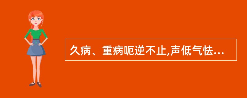 久病、重病呃逆不止,声低气怯者属A、胃气衰败B、脾胃气虚C、脾胃阳虚D、寒邪客胃