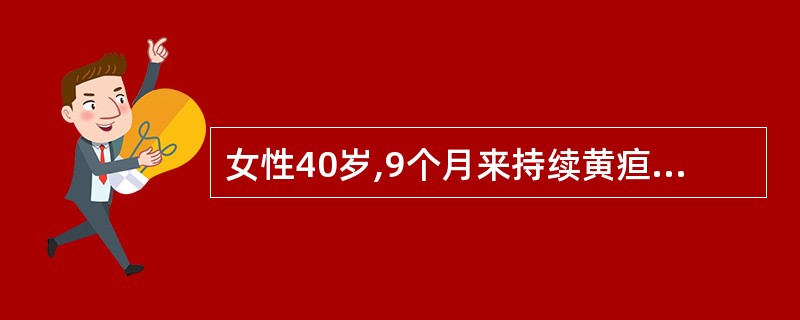 女性40岁,9个月来持续黄疸,伴皮肤瘙痒。查体:巩膜皮肤明显黄染。肝肋下3cm,