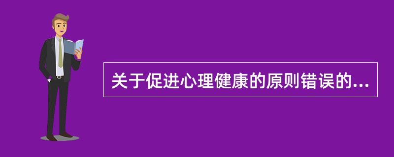 关于促进心理健康的原则错误的是A、正确地认识社会B、社会适应自如C、保持良好人际