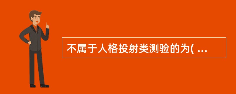 不属于人格投射类测验的为( )A、主题统觉测验B、洛夏墨迹测验C、霍兹曼墨迹测验