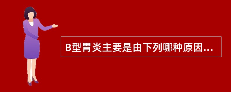 B型胃炎主要是由下列哪种原因引起的A、幽门螺杆菌感染B、胆汁反流C、消炎药物D、