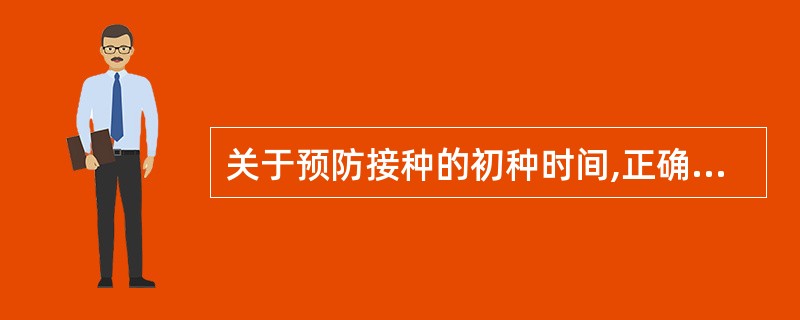 关于预防接种的初种时间,正确的是A、2个月时开始接种脊髓灰质炎疫苗B、2个月后接