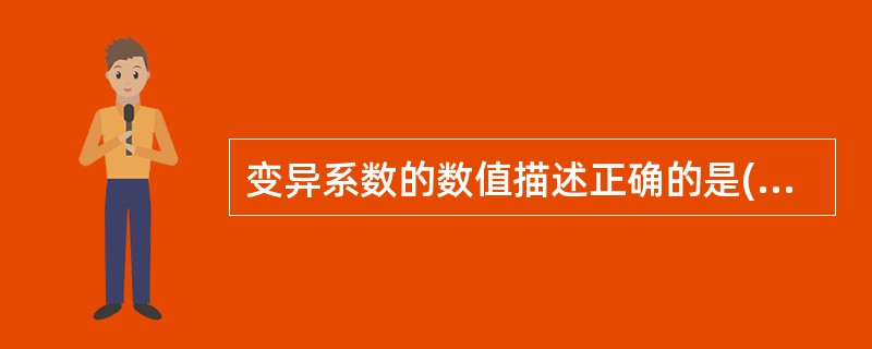 变异系数的数值描述正确的是( )A、一定大于1B、一定小于1C、可大于1,也可小