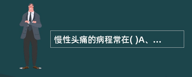 慢性头痛的病程常在( )A、2周内B、3个月内C、1年D、大于2个月E、半个月