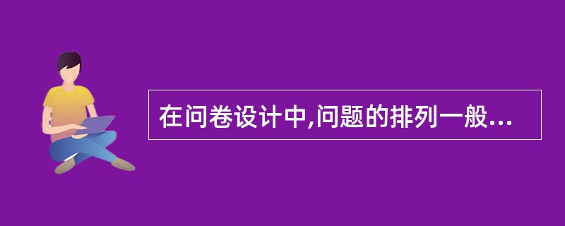 在问卷设计中,问题的排列一般应遵循下列哪些原则( )A、先事实问题,后态度问题B