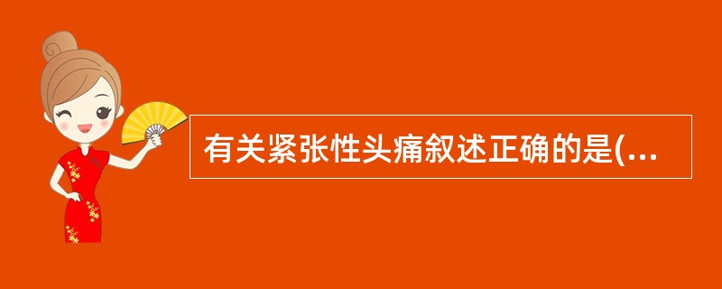 有关紧张性头痛叙述正确的是( )A、多见于老年人B、多为偏头痛C、不伴恶心呕吐、