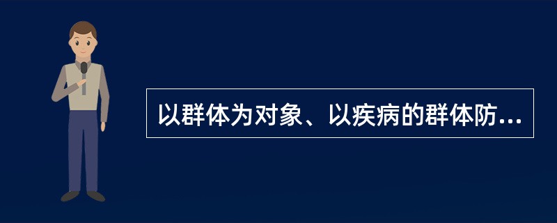 以群体为对象、以疾病的群体防治为目的的诊断是( )A、临床诊断B、社区诊断C、人