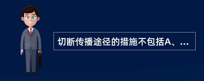 切断传播途径的措施不包括A、早期发现患者B、预防接种C、医疗垃圾和污水的处理D、