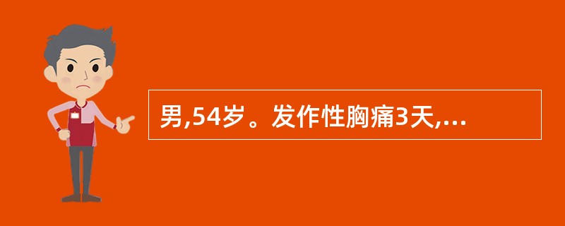 男,54岁。发作性胸痛3天,于劳累时发作,休息5分钟可缓解,每天发作3~4次。最