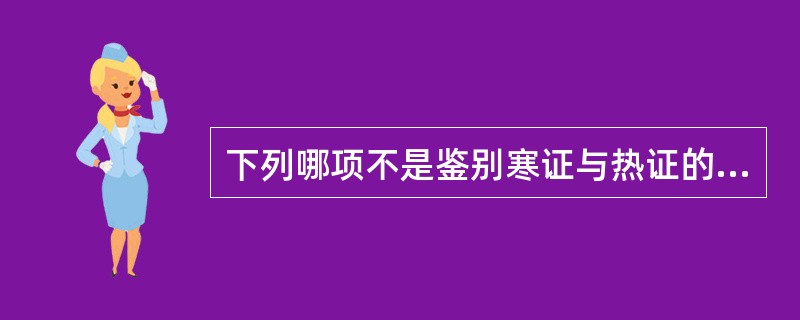 下列哪项不是鉴别寒证与热证的要点A、身热与身冷B、面赤与面白C、口渴与不渴D、舌