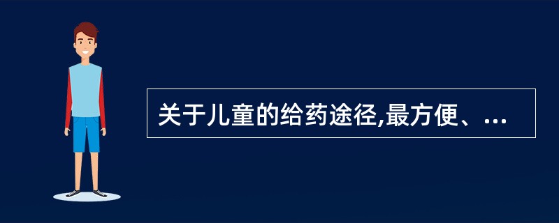 关于儿童的给药途径,最方便、经济、安全的给药方法是A、肌内注射B、皮下注射C、静