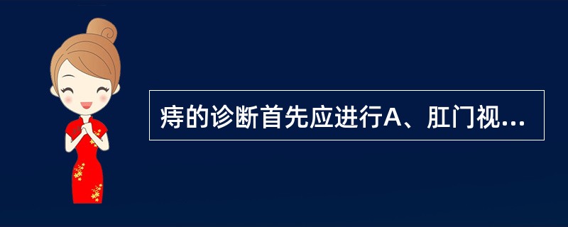 痔的诊断首先应进行A、肛门视诊B、直肠检查C、肠镜检查D、直肠指诊E、B超检查