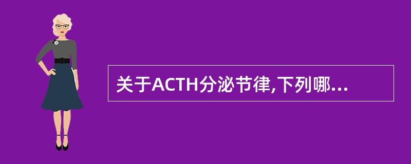 关于ACTH分泌节律,下列哪项描述是错误的是( )A、受CRF调节B、受血皮质醇