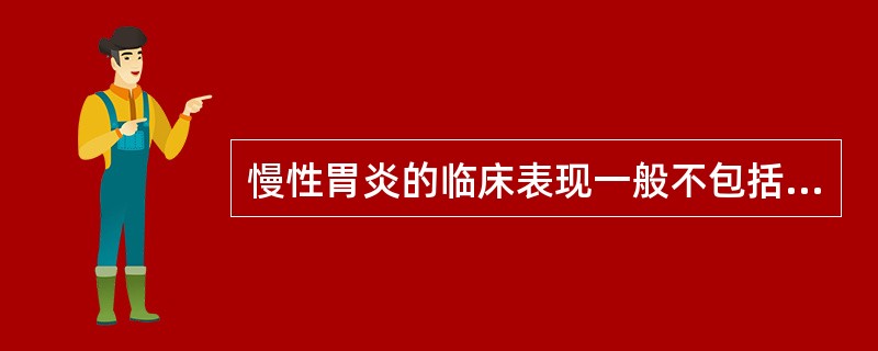 慢性胃炎的临床表现一般不包括A、反酸、烧心B、恶心、呕吐C、上腹部痛D、贫血E、