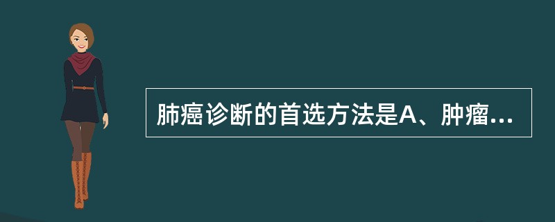 肺癌诊断的首选方法是A、肿瘤标志物检测B、支气管动脉造影C、胸部MRID、胸部C